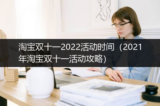 淘宝双十一2022活动时间（2021年淘宝双十一活动攻略）